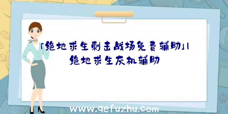 「绝地求生刺击战场免费辅助」|绝地求生灰机辅助